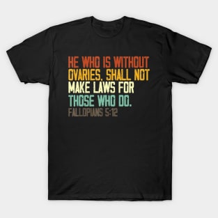 he who is without ovaries shall not make laws for those who do T-Shirt